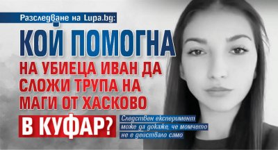 Разследване на Lupa.bg: Кой помогна на убиеца Иван да сложи трупа на Маги от Хасково в куфар? 