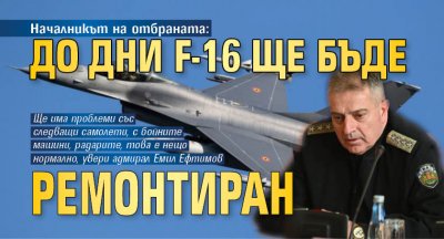 Началникът на отбраната: До дни F-16 ще бъде ремонтиран