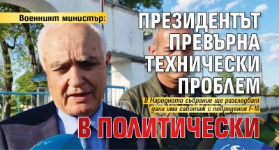 Военният министър: Президентът превърна технически проблем в политически