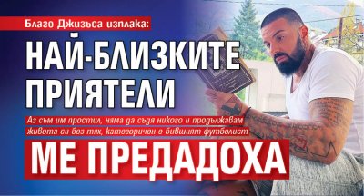 Благо Джизъса изплака: Най-близките приятели ме предадоха
