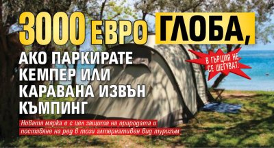 В Гърция не се шегуват: 3 000 евро глоба, ако паркирате кемпер или каравана извън къмпинг
