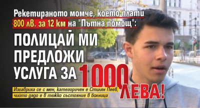 Рекетираното момче, което плати 800 лв. за 12 км на "Пътна помощ": Полицай ми предложи услуга за 1000 лева!