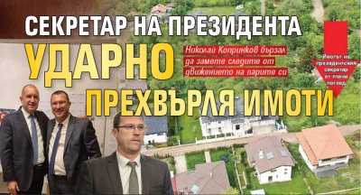 Секретар на президента ударно прехвърля имоти