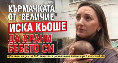 Кърмачката от "Величие" иска кьоше да храни бебето си