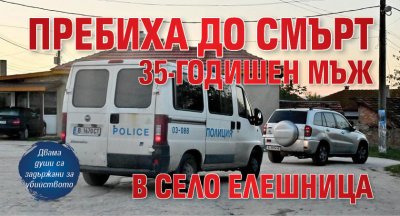 Пребиха до смърт 35-годишен мъж в село Елешница