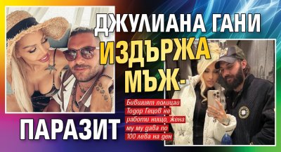 Джулиана Гани издържа мъж-паразит