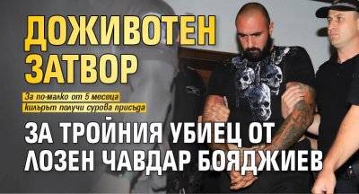 Доживотен затвор за тройния убиец от Лозен Чавдар Бояджиев