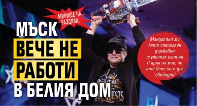 МИРИШЕ НА РАЗДЯЛА: Мъск вече не работи в Белия дом