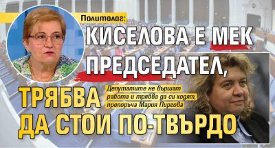 Политолог: Киселова е мек председател, трябва да стои по-твърдо