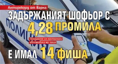 Антирекорд от Варна: Задържаният шофьор с 4,28 промила е имал 14 фиша