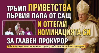 Тръмп приветства първия папа от САЩ и оттегли номинацията си за главен прокурор