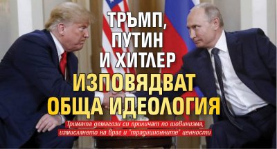Тръмп, Путин и Хитлер изповядват обща идеология