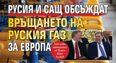 Русия и САЩ обсъждат връщането на руския газ за Европа