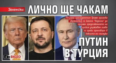 Зеленски: Лично ще чакам Путин в Турция (ВИДЕО)