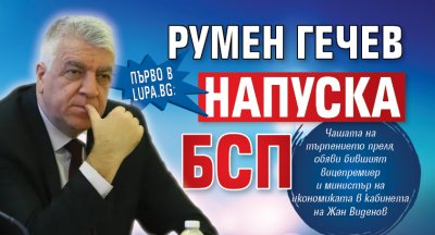 Първо в Lupa.bg: Румен Гечев напуска БСП