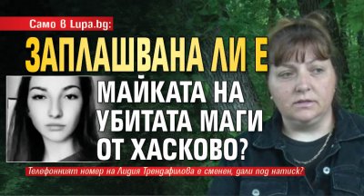 Само в Lupa.bg: Заплашвана ли е майката на убитата Маги от Хасково?