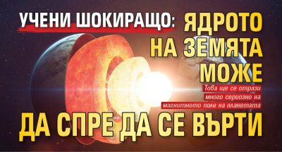 УЧЕНИ ШОКИРАЩО: Ядрото на Земята може да спре да се върти