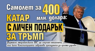 Самолет за 400 млн. долара: Катар с личен подарък за Тръмп