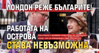 Лондон реже българите! Работата на Острова става невъзможна