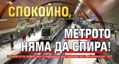 Спокойно, метрото няма да спира!