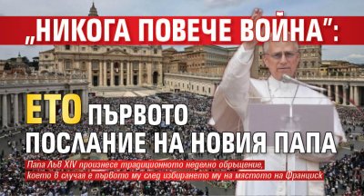 "Никога повече война": Ето първото послание на новия папа