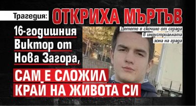 Трагедия: Откриха мъртъв 16-годишния Виктор от Нова Загора, сам е сложил край на живота си