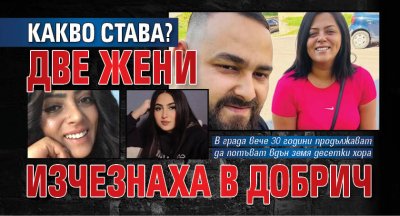 КАКВО СТАВА? Две жени изчезнаха в Добрич