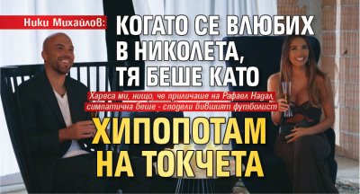 Ники Михайлов: Когато се влюбих в Николета, тя беше като хипопотам на токчета