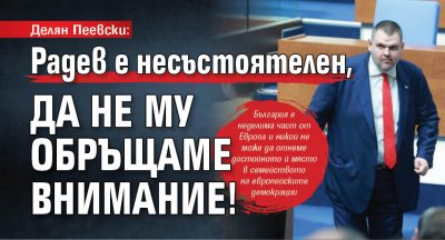 Делян Пеевски: Радев е несъстоятелен, да не му обръщаме внимание!