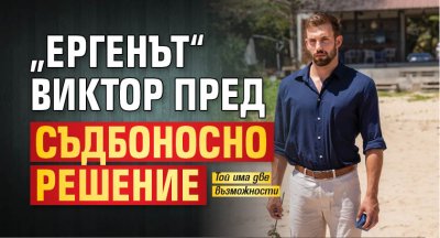 „Ергенът“ Виктор пред съдбоносно решение