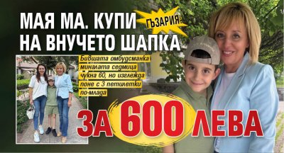 ГЪЗАРИЯ: Мая Ма. купи на внучето шапка за 600 лева