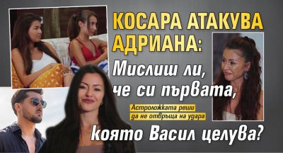 Косара атакува Адриана: Мислиш ли, че си първата, която Васил целува?