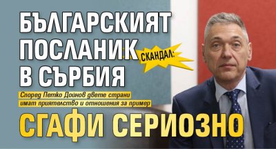 Скандал: Българският посланик в Сърбия сгафи сериозно