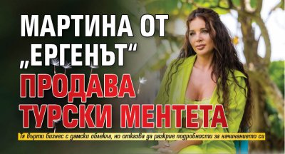 Мартина oт „Ергенът“ продава турски ментета