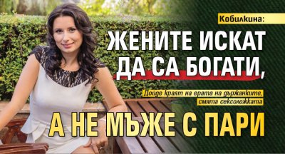 Кобилкина: Жените искат да са богати, а не мъже с пари