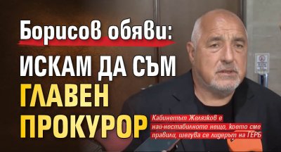 Борисов обяви: Искам да съм главен прокурор