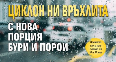 Циклон ни връхлита с нова порция бури и порои