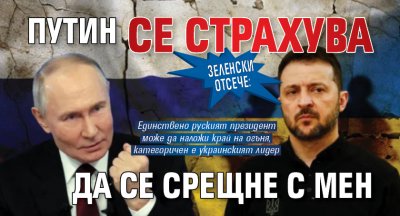 Зеленски отсече: Путин се страхува да се срещне с мен 