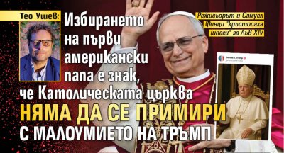 Тео Ушев: Избирането на първи американски папа е знак, че Католическата църква няма да се примири с малоумието на Тръмп