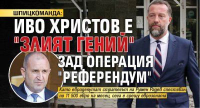 ШПИЦКОМАНДА: Иво Христов е "злият гений" зад операция "Референдум"