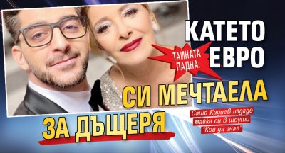 ТАЙНАТА ПАДНА: Катето Евро си мечтаела за дъщеря