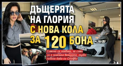 Дъщерята на Глория с нова кола за 120 бона