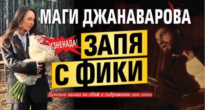 Изненада! Маги Джанаварова запя с Фики