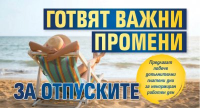 Готвят важни промени за отпуските