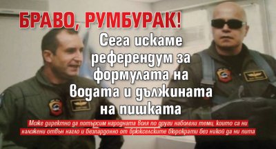 Браво, Румбурак! Сега искаме референдум за формулата на водата и дължината на пишката