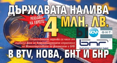 РЕКЛАМА НА ЕВРОТО: Държавата налива 4 млн. лв. в bTV, Нова, БНТ и БНР