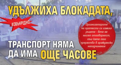 ИЗВЪНРЕДНО: Удължиха блокадата, транспорт няма да има още часове