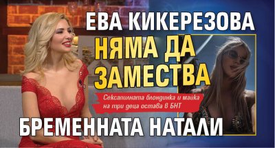 Ева Кикерезова няма да замества бременната Натали 