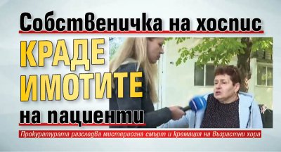 Собственичка на хоспис краде имотите на пациенти