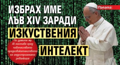 Папата: Избрах име Лъв XIV заради изкуствения интелект 
